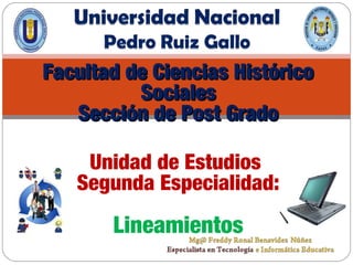 Facultad de Ciencias HistóricoFacultad de Ciencias Histórico
SocialesSociales
Sección de Post GradoSección de Post Grado
Unidad de Estudios
Segunda Especialidad:
Lineamientos
 