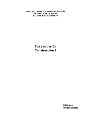 INSTITUTO UNIVERSITARIO DE TECNOLOGÍA
“ANTONIO JOSÉ DE SUCRE”
EXTENSIÓN BARQUISIMETO
2da evaluación
Construcción 1
Integra...