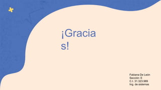 ¡Gracia
s!
Fabiana De León
Sección: E
C.I. 31.323.989
Ing. de sistemas
 