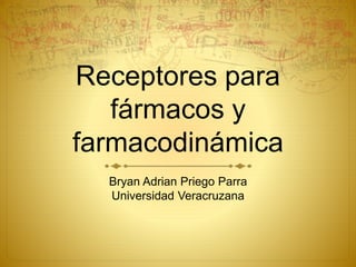 Receptores para
fármacos y
farmacodinámica
Bryan Adrian Priego Parra
Universidad Veracruzana
 