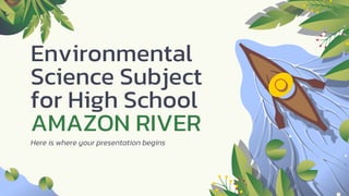 Environmental
Science Subject
for High School
AMAZON RIVER
Here is where your presentation begins
 
