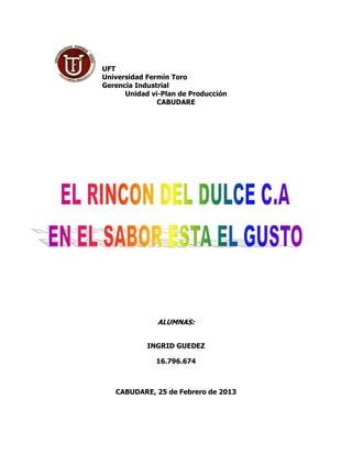 UFT
Universidad Fermín Toro
Gerencia Industrial
      Unidad vi-Plan de Producción
               CABUDARE




               ALUMNAS:


            INGRID GUEDEZ

              16.796.674



   CABUDARE, 25 de Febrero de 2013
 