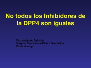 No todos los Inhibidores de
    la DPP4 son iguales

   Dr. Luis More Saldaña
   Hospital Santa Rosa /Clínica San Felipe
   Endocrinólogo
 