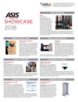 Detex
Booth #2929
Detex Corporation of New
Braunfels, Texas, offers weath-
erized panic hardware that is
ideal for outdoor areas or fenced
and gated areas that need to be
protected from unauthorized
entry while still providing emer-
gency exit in panic conditions.
The Outdoor Area System offers
Advantex quality, so it is dura-
ble in outside environments and
has a safe, smooth surface that
comes in a variety of complementary finishes. The optional EasyKit includes components
to meet the needs of complex applications. Systems could include weatherized panic
devices, access control devices, weatherized door prop alarms, and more. They can be bat-
tery powered or hardwired.
Napco Security Technologies
Booth #3500
ArchiTech Series Networx Locks from Marks USA,
a division of Napco Security Technologies of Am-
ityville, New York, create an advanced wireless
access control solution with an attractive, infinitely
customizable, designer locking form factor, in a
choice of trims and finishes. ArchiTech and its
iLock App are wirelessly linked together using
universally compatible Bluetooth LE technology.
The system stores encrypted data to provide secure
access without a key, so users can use any smart
device to unlock ArchiTech from a customizable
range of up to 30 feet away.
Talkaphone
Booth #1951
Talkaphone of Niles, Illinois, announced that its
VOIP-200 Series Call Station interconnects with the
AVM-1 IP video attendant phone from Grandstream
to provide a fully integrated access control system.
With the ability to connect to up to 30 VOIP-200 call
stations, the AVM-1 can monitor and regulate entry
points through the call stations using video and
voice communications. The AVM-1 unit will receive
basic preprogramming to integrate effortlessly with
Talkaphone VOIP-200 Series. The call station and
phone deliver a comprehensive access control solution that can be integrated with existing
systems, including Avaya Aura and Cisco Unified Communication Manager.
G4S Secure Solutions
Booth #3151
G4S Secure Solutions of Jupiter, Florida, secures
people, property, and assets by understanding and
mitigating security risk. The company integrates the
full power of its resources and expertise to drive opti-
mal and cost-efficient results. It provides customized
security solutions that can include risk consulting and
investigations, systems integration, security software
and technology, and security officers to help address
any challenge that may arise. AMAG Technology, a G4S company, manufactures and deploys
the Symmetry access control and video management product line. Altogether, the security
personnel, management, and technology offer award-winning security services.
Hanwha Techwin
Booth #2641
WiseNet Q Series cameras from Hanwha
Techwin America of Ridgefield Park, New
Jersey, feature highly efficient H.265 compres-
sion technology; users benefit from up to 75
percent reduction in bandwidth and storage
requirements compared to the H.264 stan-
dard. The 24 models in the Q Series also include the company’s WiseStream codec, which
balances image quality and compression based on motion within a scene. Available in 2MP
and 4MP full HD versions, the cameras include true wide dynamic range, hallway view, and
lens distortion correction. Infrared illumination is a standard feature to ensure that cameras
deliver high-quality images in nearly every situation.
PANIC HARDWARE
MOBILE ACCESS LOCKS VIDEO ACCESS CONTROL
SECURITY SERVICES ECONOMICAL CAMERAS
Quantum Secure (part of HID)
Booth #3901
SAFE Predictive Security from Quantum Secure of
San Jose, California, uses advanced contextual anal-
ysis to identify possible threats before they become
incidents, enabling preventive measures to avert costly
losses and other negative outcomes. SAFE collects and
integrates data from multiple security devices and sys-
tems to develop behavioral patterns for both staff and
visitors, then works in real time to detect indicators of
compromise that might suggest security risks. Interactive user dashboards and/or alarms
alert security staff to developing situations so they can be evaluated and addressed appro-
priately. Dashboards provide multiple views at the strategic, tactical, and operational levels,
providing a comprehensive understanding of current security conditions.
PREDICTIVE SECURITY PORTABLE DETECTOR
Garrett Metal Detectors
Booth #2359
The Walkthrough Caster Set from Garrett
Metal Detectors of Garland, Texas, is ideal
for stadiums, special events, and school
use. The casters, which can be permanently
attached, allow full mobility of a Garrett PD
6500i walkthrough metal detector by one
person. Detectors can be moved to a secure
location when they are not in use and pro-
vide an unimpeded exit at the close of an
event. The caster assembly is constructed of
durable, powder-coated steel for use in all
types of environmental conditions.
SHOWCASE
2016
THE ACCOLADES STAR INDICATES THAT THE
ADVERTISER HAS SUBMITTED PRODUCTS OR
SERVICES FOR CONSIDERATION IN THE ASIS
ACCOLADES COMPETITION THIS YEAR.
0916 Product Showcase BB.indd 10916 Product Showcase BB.indd 1 2016-08-10 15:48:422016-08-10 15:48:42
 