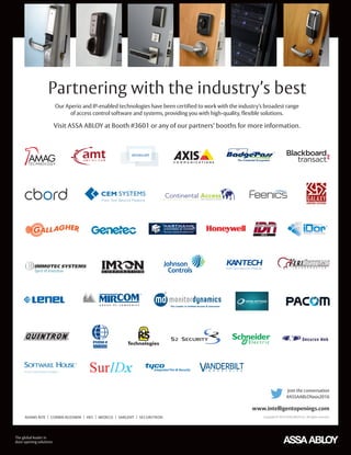 Visit ASSA ABLOY at Booth #3601 or any of our partners’ booths for more information.
Our Aperio and IP-enabled technologies have been certified to work with the industry’s broadest range
of access control software and systems, providing you with high-quality, flexible solutions.
Partnering with the industry’s best
Join the conversation
#ASSAABLOYasis2016
Copyright © 2016 ASSA ABLOY Inc. All rights reserved.ADAMS RITE | CORBIN RUSSWIN | HES | MEDECO | SARGENT | SECURITRON
www.intelligentopenings.com
 