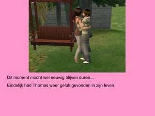 Dit moment mocht wel eeuwig blijven duren...
Eindelijk had Thomas weer geluk gevonden in zijn leven.
 