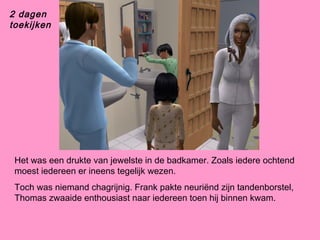 2 dagen
toekijken
Het was een drukte van jewelste in de badkamer. Zoals iedere ochtend
moest iedereen er ineens tegelijk wezen.
Toch was niemand chagrijnig. Frank pakte neuriënd zijn tandenborstel,
Thomas zwaaide enthousiast naar iedereen toen hij binnen kwam.
 