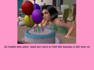 Ze haalde diep adem, deed een wens en blief alle kaarsjes in één keer uit.
 