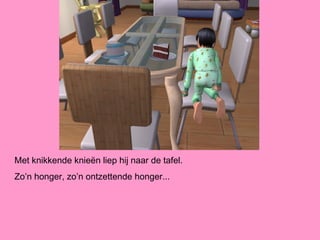 Met knikkende knieën liep hij naar de tafel.
Zo’n honger, zo’n ontzettende honger...
 