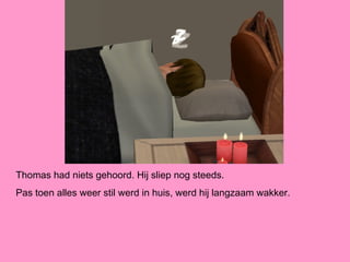 Thomas had niets gehoord. Hij sliep nog steeds.
Pas toen alles weer stil werd in huis, werd hij langzaam wakker.
 