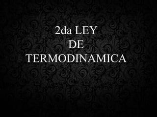 2da LEY
DE
TERMODINAMICA

 