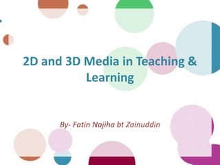 2D and 3D Media in Teaching &
Learning
By- Fatin Najiha bt Zainuddin
 