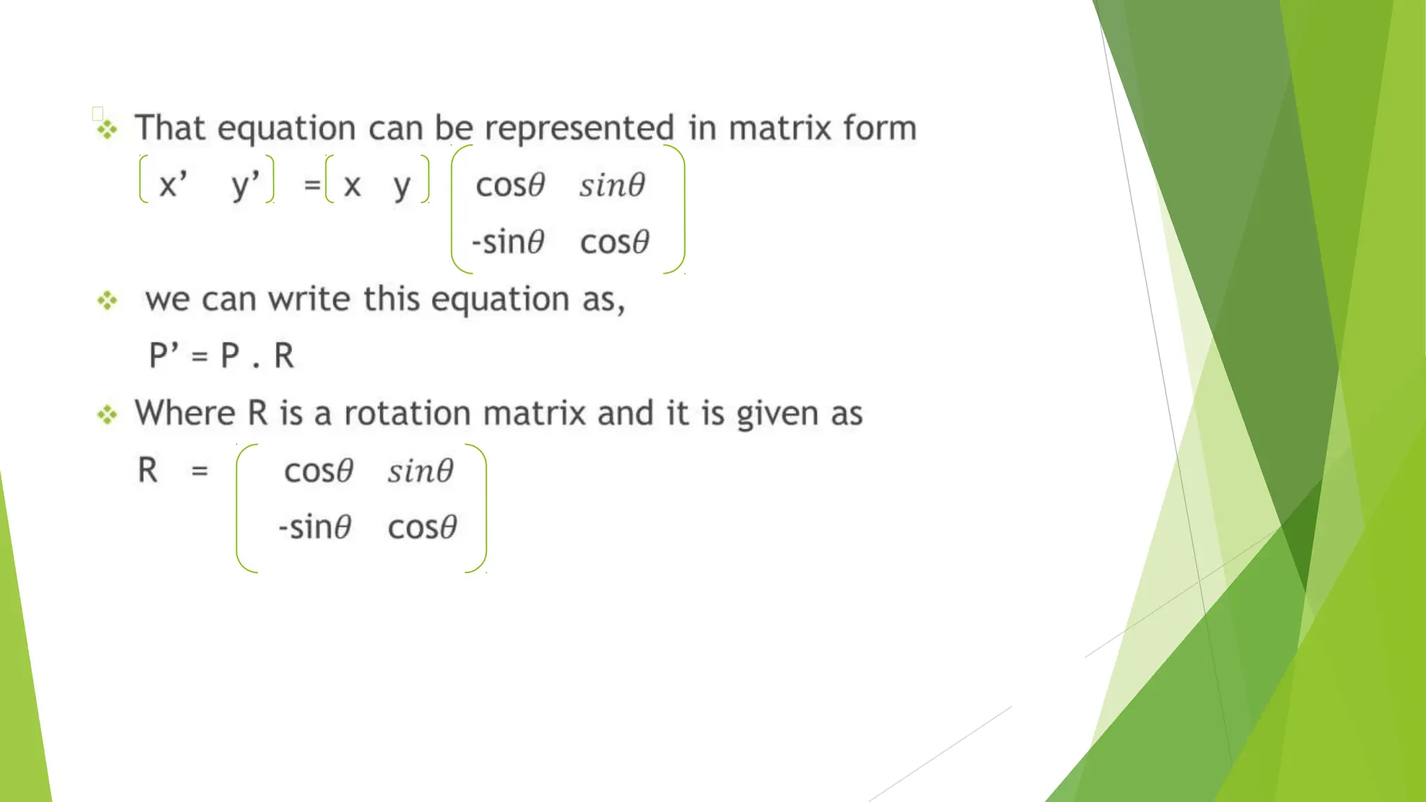 ❖ That equation can be represented in matrix form
x’ y’ = x y cos
-sin cos
❖ we can write this equation as,
P’ = P . R
❖ Where R is a rotation matrix and it is given as
R = cos
-sin cos
 