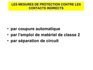• par coupure automatique
• par l’emploi de matériel de classe 2
• par séparation de circuit
LES MESURES DE PROTECTION CONTRE LES
CONTACTS INDIRECTS
 
