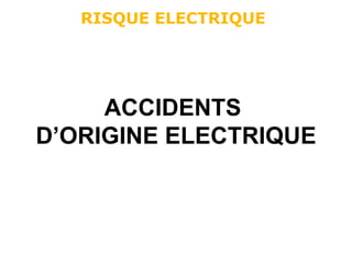 ACCIDENTS
D’ORIGINE ELECTRIQUE
RISQUE ELECTRIQUE
 