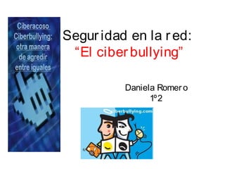 Seguridad en la red:
“El ciberbullying”
Daniela Romer o
1º2
 