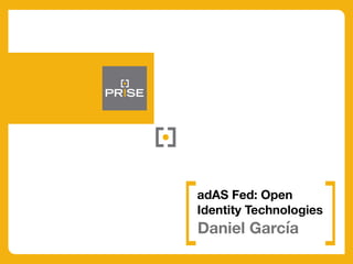 Daniel García
adAS Fed: Open
Identity Technologies
 