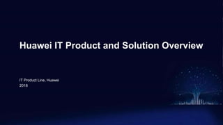 www.huawei.com
Huawei IT Product and Solution Overview
IT Product Line, Huawei
2018
 