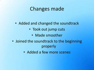 Changes madeAdded and changed the soundtrackTook out jump cutsMade smootherJoined the soundtrack to the beginning properlyAdded a few more scenes 