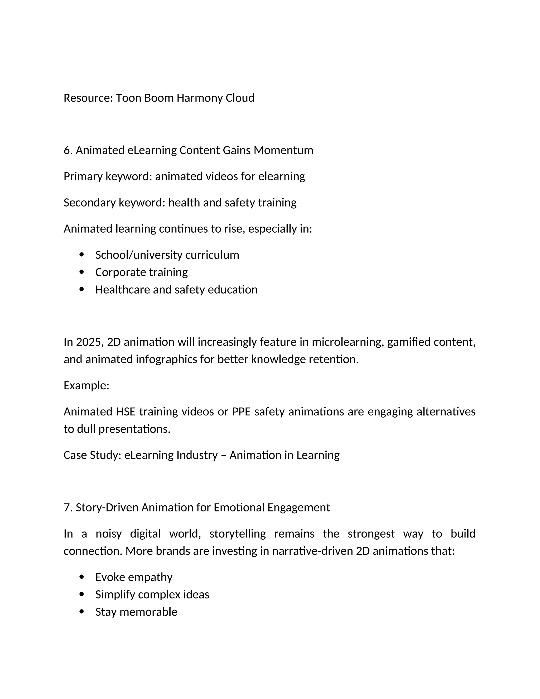 Resource: Toon Boom Harmony Cloud
6. Animated eLearning Content Gains Momentum
Primary keyword: animated videos for elearning
Secondary keyword: health and safety training
Animated learning continues to rise, especially in:
 School/university curriculum
 Corporate training
 Healthcare and safety education
In 2025, 2D animation will increasingly feature in microlearning, gamified content,
and animated infographics for better knowledge retention.
Example:
Animated HSE training videos or PPE safety animations are engaging alternatives
to dull presentations.
Case Study: eLearning Industry – Animation in Learning
7. Story-Driven Animation for Emotional Engagement
In a noisy digital world, storytelling remains the strongest way to build
connection. More brands are investing in narrative-driven 2D animations that:
 Evoke empathy
 Simplify complex ideas
 Stay memorable
 