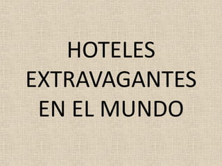 HOTELES
EXTRAVAGANTES
 EN EL MUNDO
 