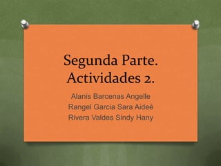 Segunda Parte.
Actividades 2.
Alanis Barcenas Angelle
Rangel Garcia Sara Aideé
Rivera Valdes Sindy Hany

 