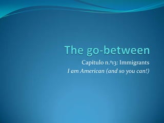 Capítulo n.º13: Immigrants
I am American (and so you can!)
 