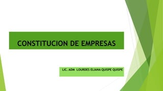 CONSTITUCION DE EMPRESAS
LIC. ADM LOURDES ELIANA QUISPE QUISPE
 