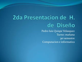 Pedro luis Quispe Velasquez
            Turno: mañana
               3er semestre
 Computacion e informatica
 