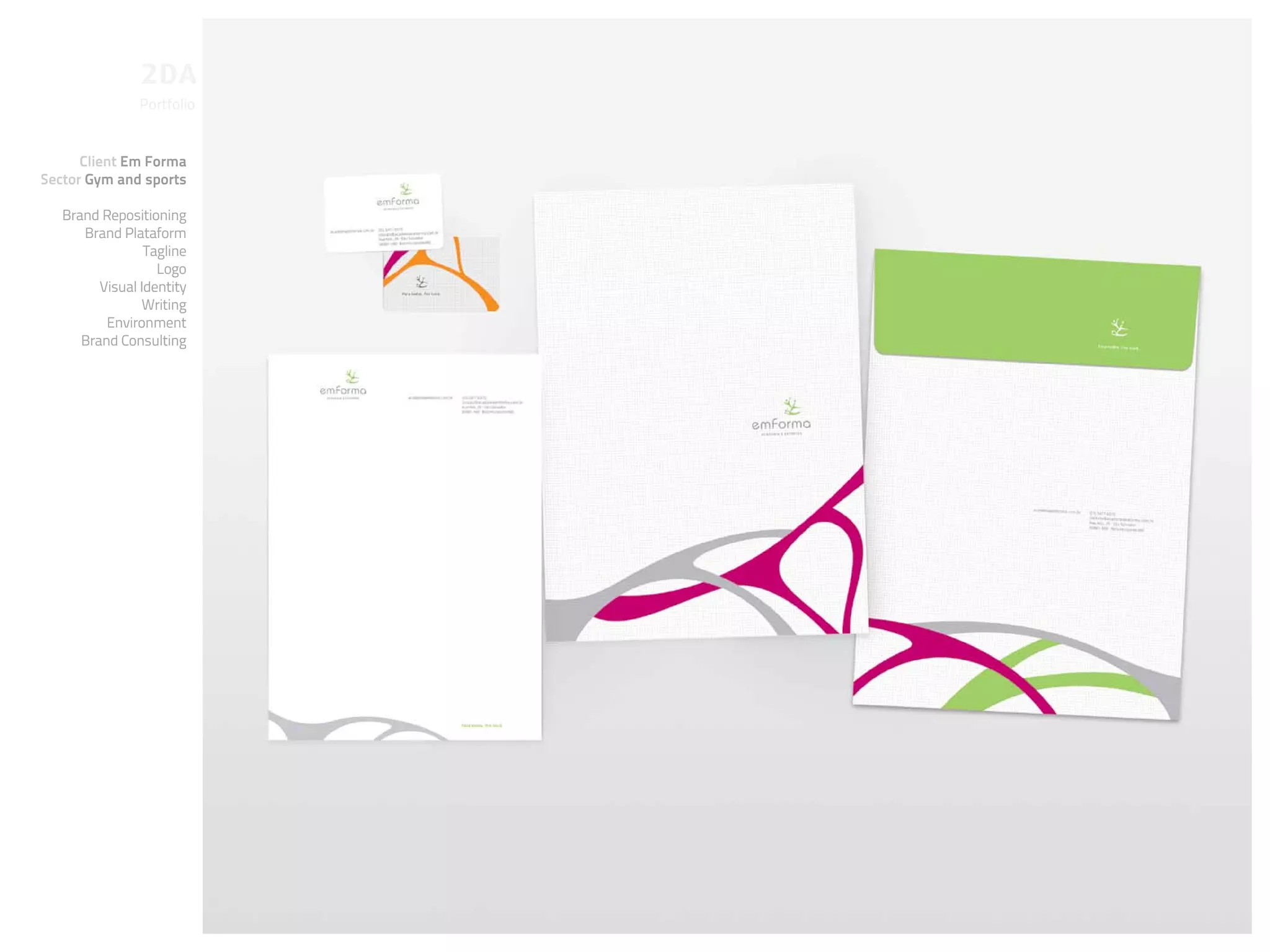 Portfolio


      Client Em Forma
Sector Gym and sports

   Brand Repositioning
      Brand Plataform
                 Tagline
                   Logo
         Visual Identity
                Writing
          Environment
      Brand Consulting
 