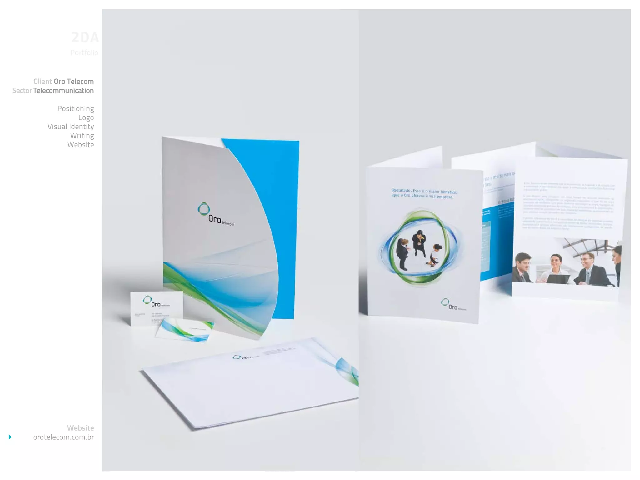 Portfolio


       Client Oro Telecom
Sector Telecommunication

             Positioning
                    Logo
          Visual Identity
                  Writing
                Website




                Website
      orotelecom.com.br
 
