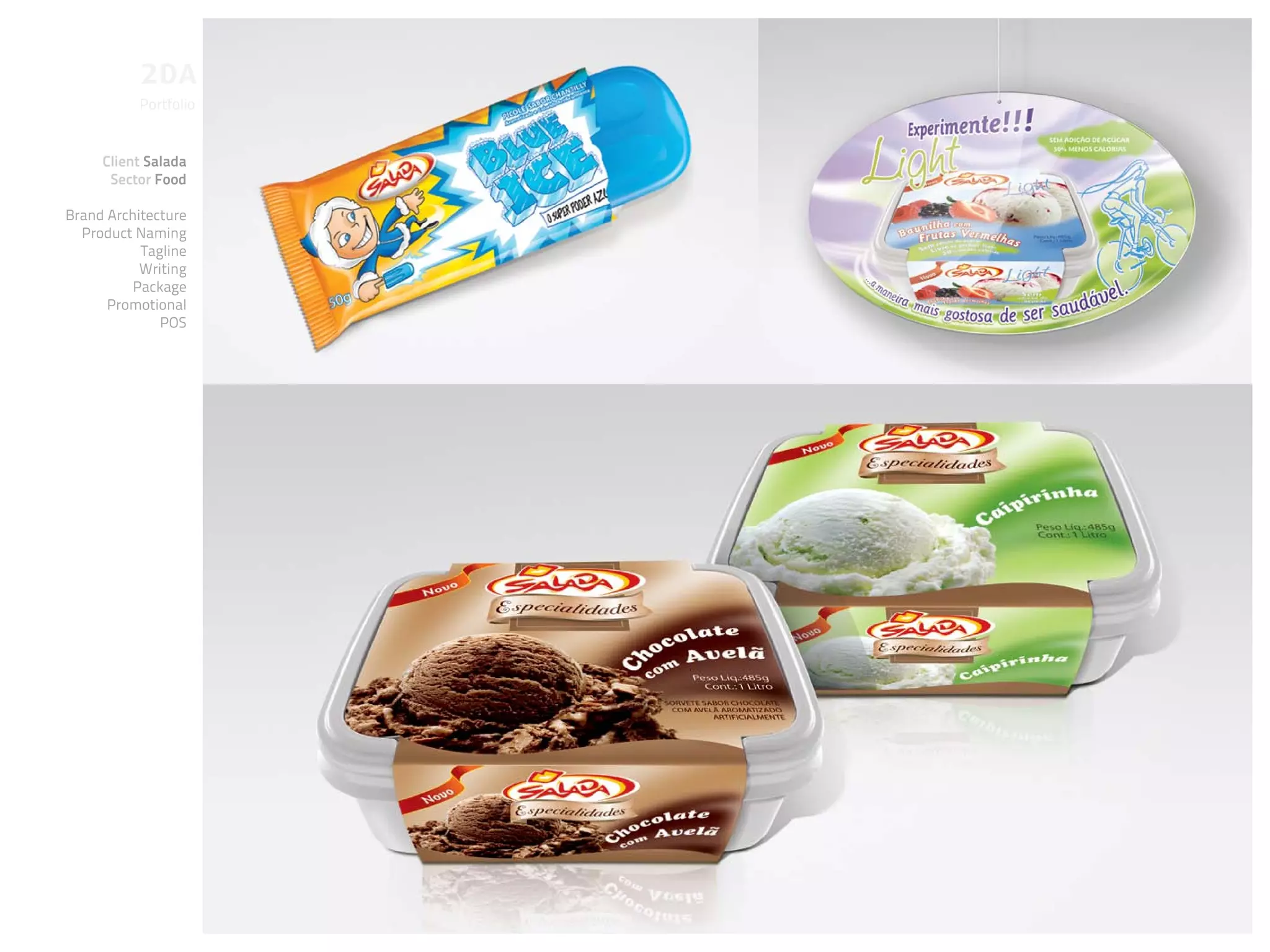 Portfolio


     Client Salada
      Sector Food

Brand Architecture
  Product Naming
           Tagline
           Writing
          Package
      Promotional
              POS
 