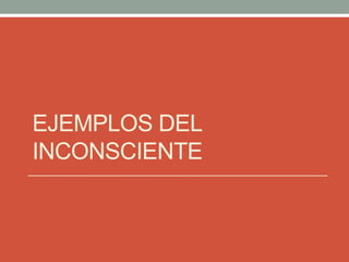 EJEMPLOS DEL
INCONSCIENTE
 