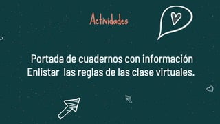 Actividades
Portada de cuadernos con información
Enlistar las reglas de las clase virtuales.
 