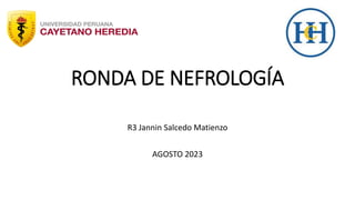 RONDA DE NEFROLOGÍA
R3 Jannin Salcedo Matienzo
AGOSTO 2023
 