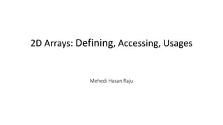 2D Arrays: Defining, Accessing, Usages
Mehedi Hasan Raju
 