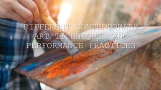 DIFFERENT CONTEMPORARY
ART TECHNIQUES AND
PERFORMANCE PRACTICES
 