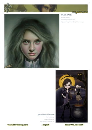 Issue 006 June 2006www.2dartistmag.com
TheGalleries
page26
www.2dartistmag.com/gallery
Shrunken Head
Daniela Uhlig
libita@hotmail.de
http://www.du-artwork.de
Petite Fille
Michael Hideux
megamagnus@msn.com
http://pixelgraph2.free.fr/digitalia/news.php
 