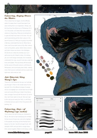 tutorialKing Kong
Issue 006 June 2006www.2dartistmag.com page31
Colouring, Laying Down
the Blobs:
This is where the fun begins, but the difficulty
starts. It’s easier than it could have been if we
were working from our imagination. Simply, use
the Eye Drop Tool (Short-cut in Photoshop CS 2,
“I) on the poster, and select the most dominant
colours on King Kong. What you’re aiming for is
to grab the basic blue that’s on his skin. You can
see it overwhelming all the other colours in the
second picture (2). Here you’re going to lay down
a flat blue underneath the line art. When that is
done, start to lay down some of the other colours,
such as the greens, greys, darker blues, browns
and other choices as shown in the Splodges.
On the line art, where the wrinkles are, try to
add some tiny bit of depth to them. It’s nothing
yet, but it will change eventually. Form shadows
underneath the nose, around it and also under his
brow and eyelids. The scar tissue will obviously
be the source of the pink colours, so fill those in.
Remember, we’re just laying down blobs, nothing
more. Don’t go too overboard and try to paint it all
right here; start small as I did.
Sub Tutorial, King
Kong’s Eye:
There isn’t a full tutorial for his eye, but I will take
you through it. Paint in the overall colour for his
eye ball. Put in the different shades of orange
and do not highlight yet. Let the black line art take
over and round off the eye in itself. Once that is
done, smudge it around with the brush (3). As for
Ann, don’t even start on her yet. She won’t get
to her until you’re ready (as I did), or until Kong
is finished and you want to finish the picture with
painting her.
Colouring, Step 1 of
Refining (eye socket)
This is where we start to bring our character to
life (4). We want to start developing the wrinkles
formed around Kong’s eye, add some highlight
to the eyeball, and bring out that thick/yet worn
texture on his skin. Use the smudge brush, with
strength of 65% and just start to merge those
thick colours together. Make it a bit messy, so the
 
