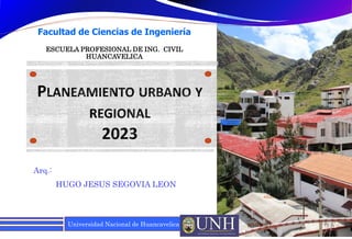 Universidad Nacional de Huancavelica
Arq.:
HUGO JESUS SEGOVIA LEON
6/10/2023 1
Facultad de Ciencias de Ingeniería
ESCUELA PROFESIONAL DE ING. CIVIL
HUANCAVELICA
 