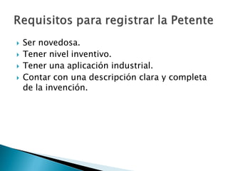  Ser novedosa.
 Tener nivel inventivo.
 Tener una aplicación industrial.
 Contar con una descripción clara y completa
de la invención.
 