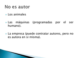 Los animales
 Las máquinas (programadas por el ser
humano).
 La empresa (puede contratar autores, pero no
es autora en si misma).
 