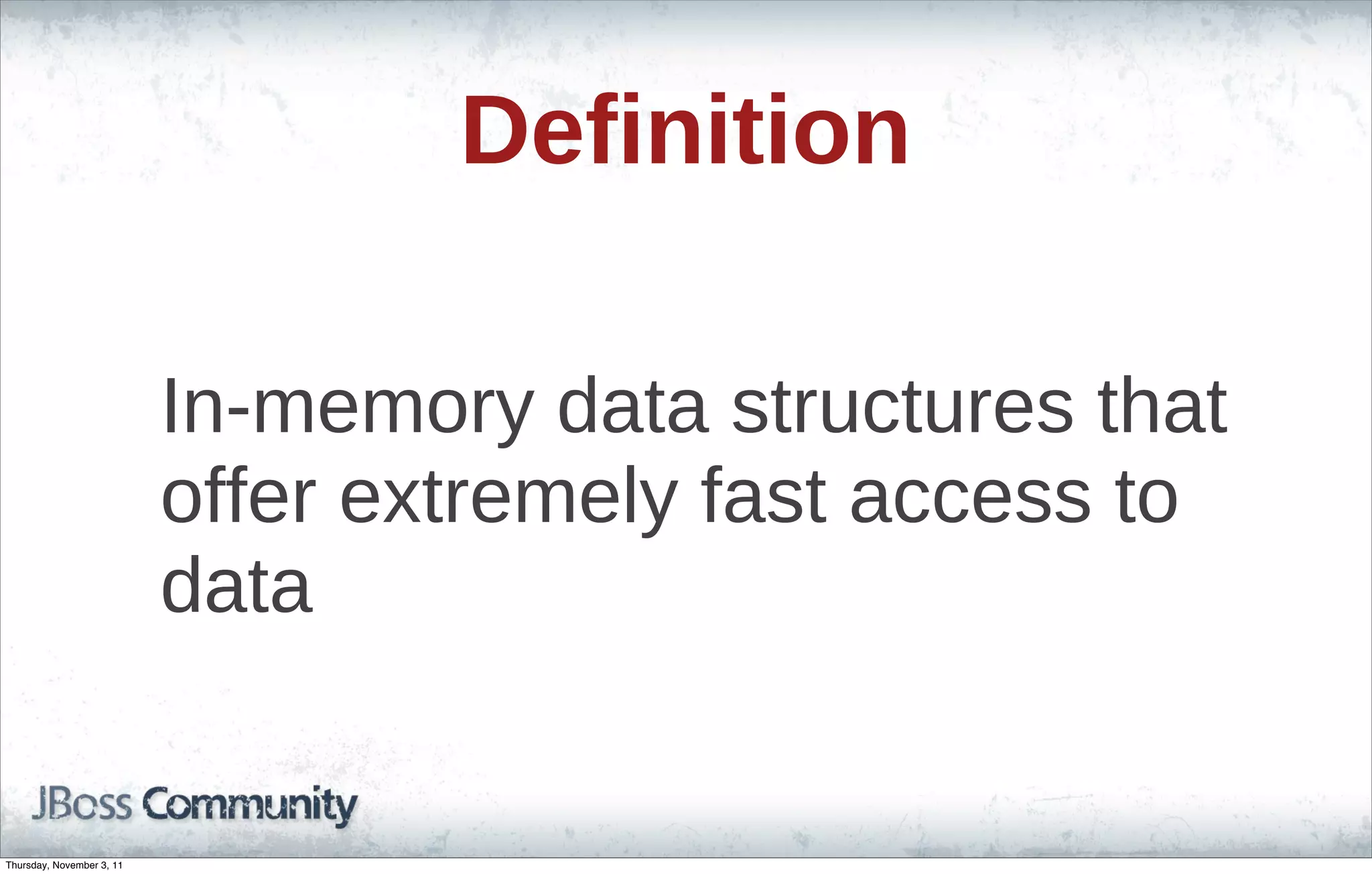 Definition In-memory data structures that offer extremely fast access to data Thursday, November 3, 11 