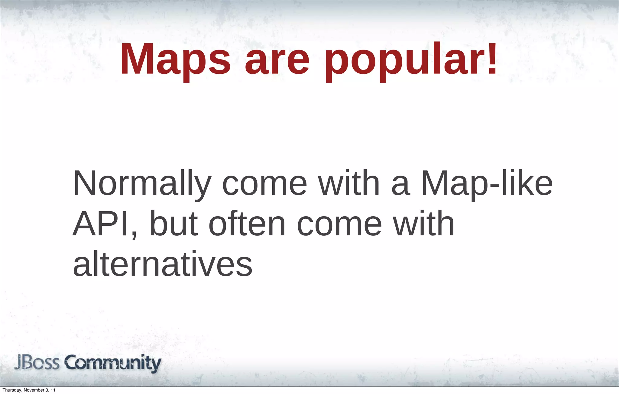 Maps are popular! Normally come with a Map-like API, but often come with alternatives Thursday, November 3, 11 
