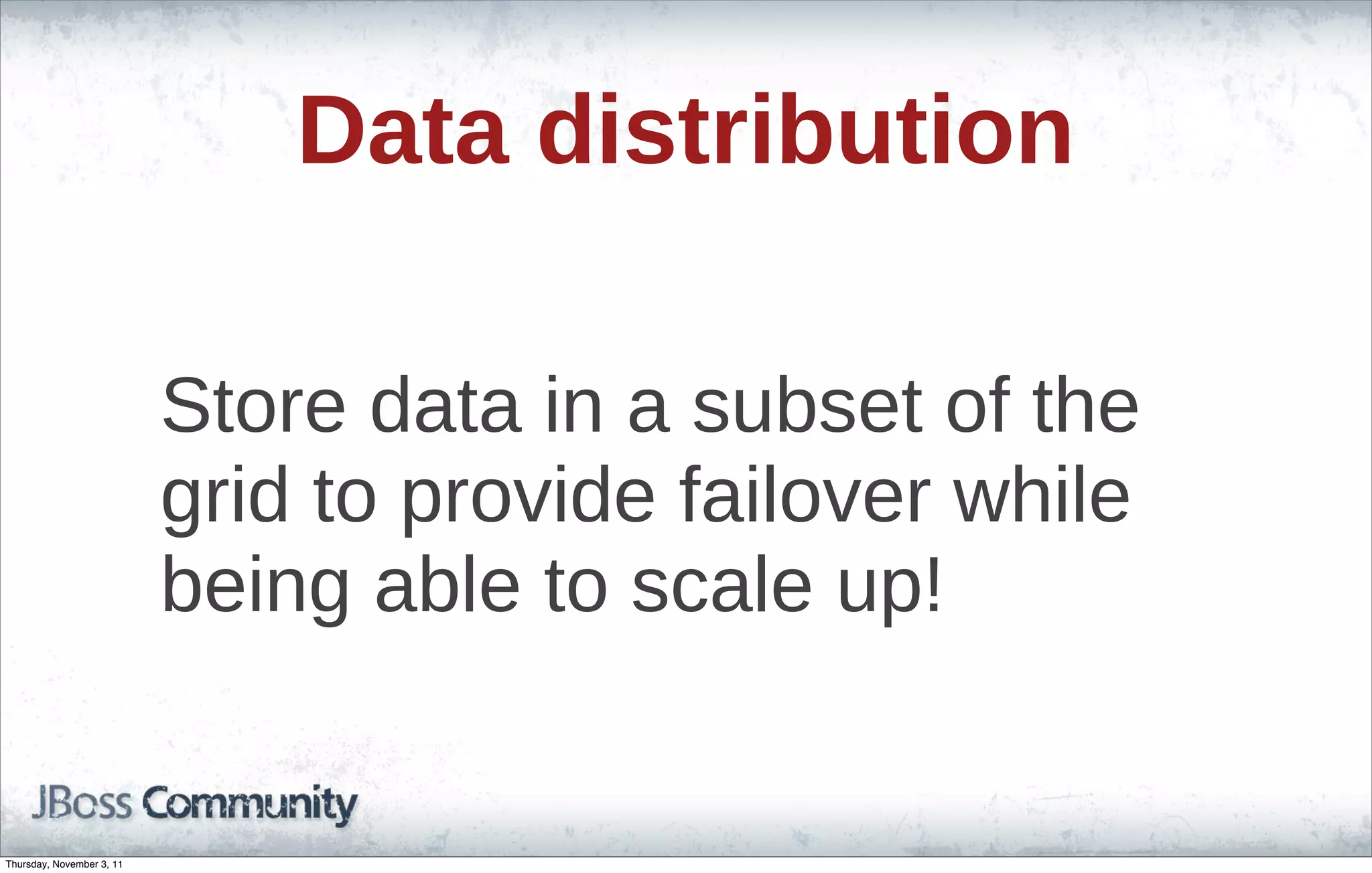 Data distribution Store data in a subset of the grid to provide failover while being able to scale up! Thursday, November 3, 11 