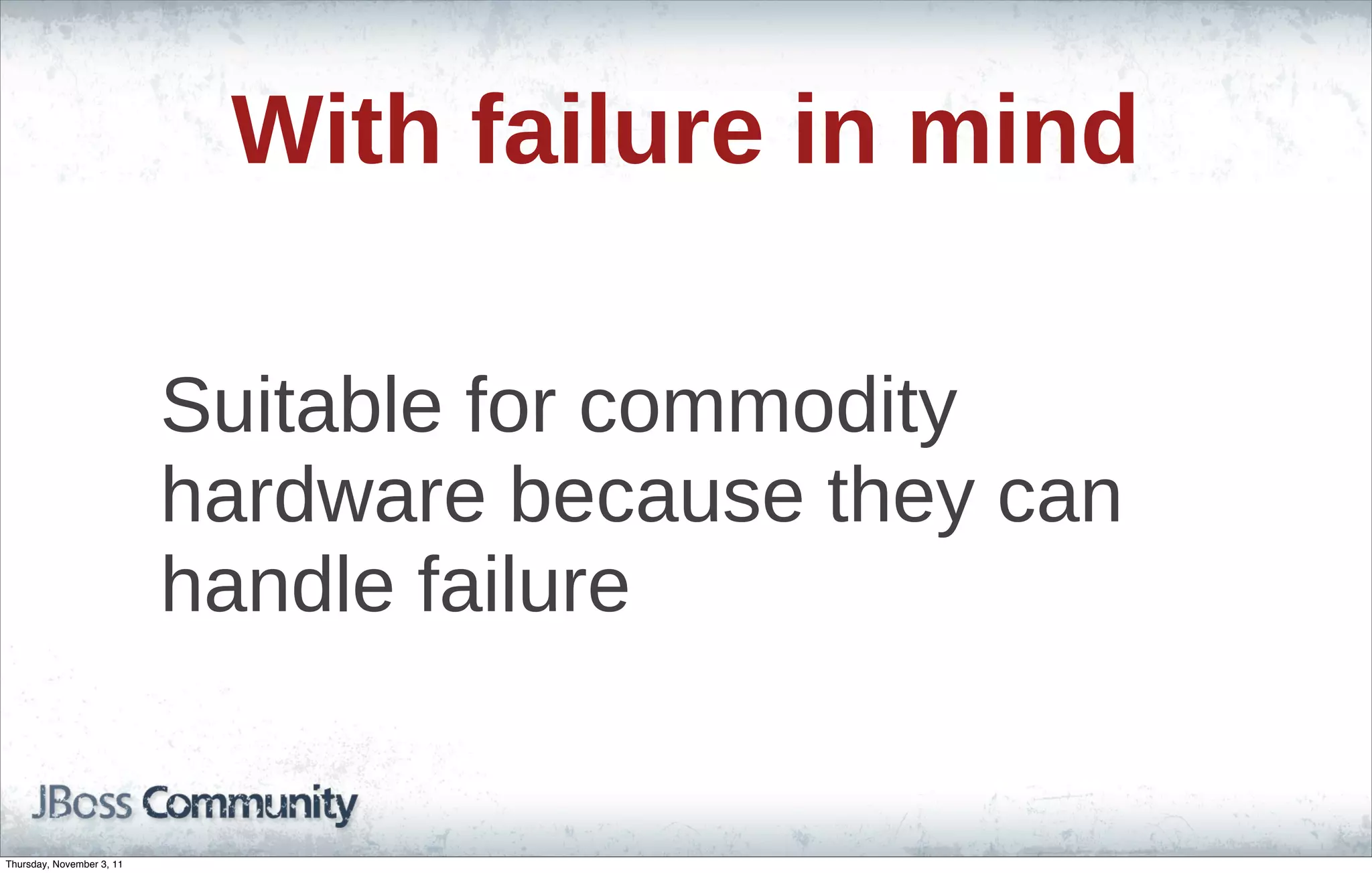 With failure in mind Suitable for commodity hardware because they can handle failure Thursday, November 3, 11 