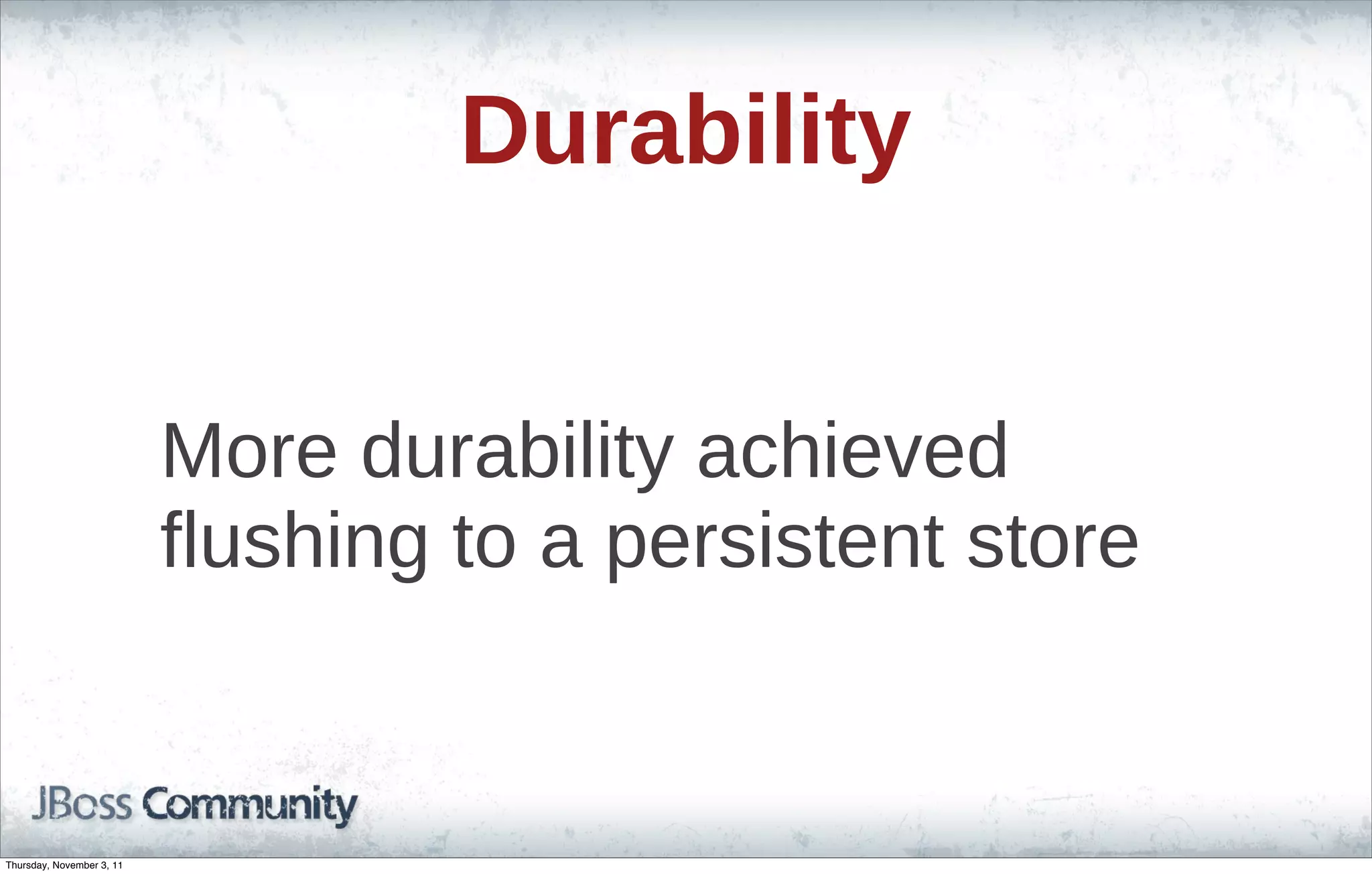 Durability More durability achieved flushing to a persistent store Thursday, November 3, 11 