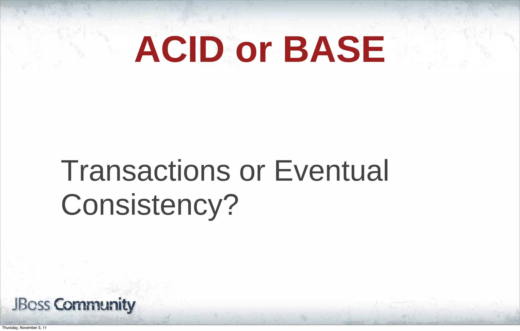 ACID or BASE Transactions or Eventual Consistency? Thursday, November 3, 11 