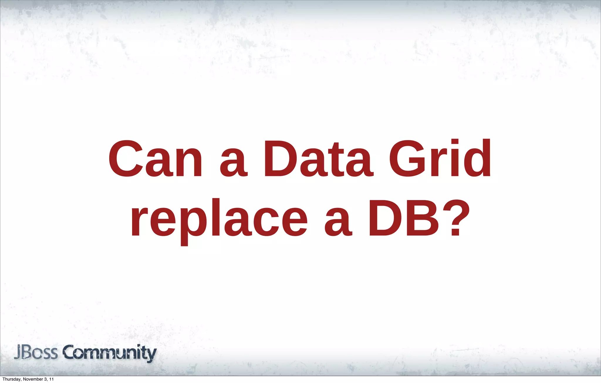 Can a Data Grid replace a DB? Thursday, November 3, 11 