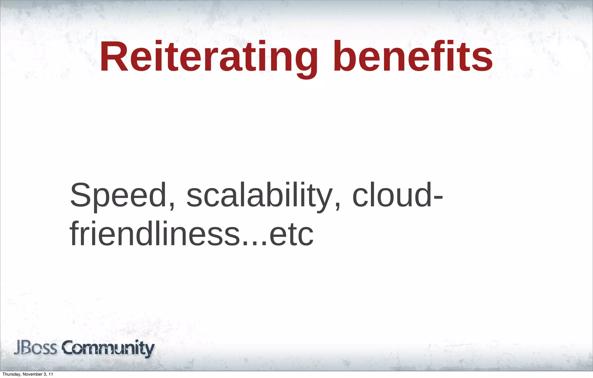 Reiterating benefits Speed, scalability, cloud- friendliness...etc Thursday, November 3, 11 